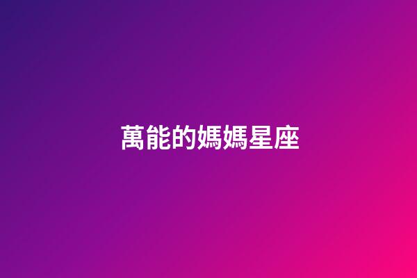 萬能的媽媽星座-第1張-星座運勢-玄機派