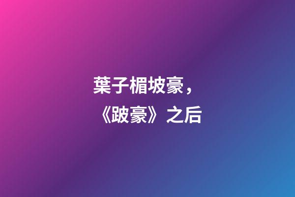 葉子楣坡豪，《跛豪》之后-第1張-觀點(diǎn)-玄機(jī)派