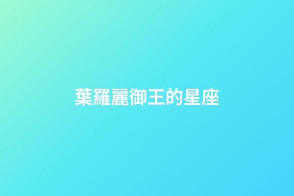 葉羅麗御王的星座-第1張-星座運勢-玄機派