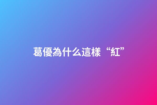 葛優為什么這樣“紅”