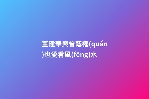 董建華與曾蔭權(quán)也愛看風(fēng)水