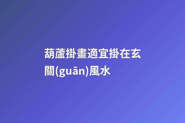 葫蘆掛畫適宜掛在玄關(guān)風水