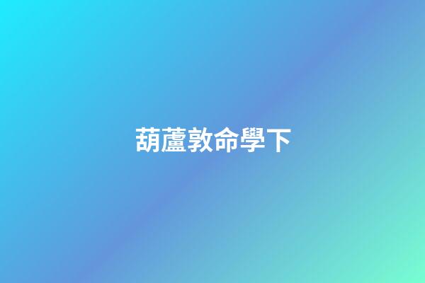 葫蘆敦命學下