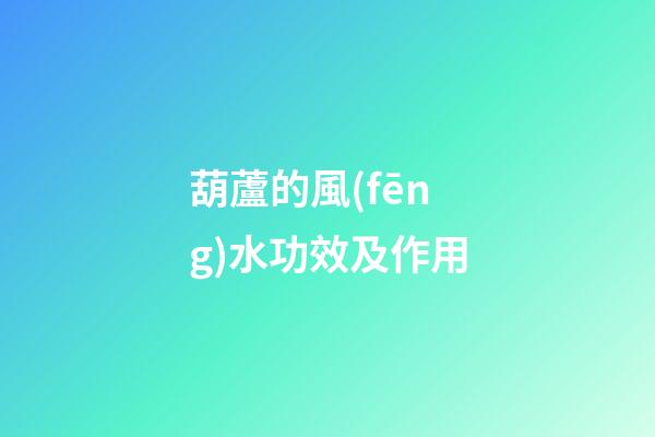 葫蘆的風(fēng)水功效及作用