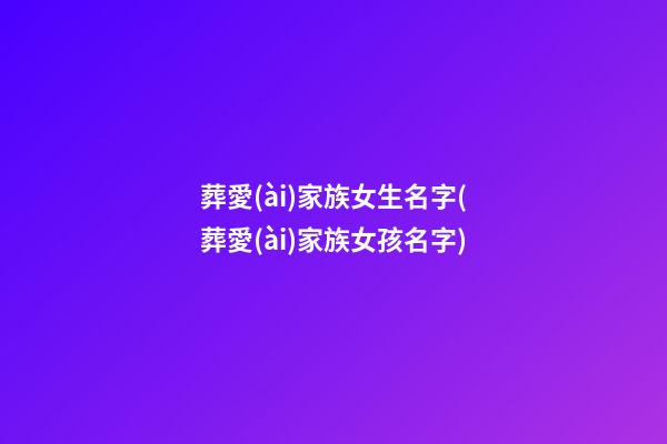 葬愛(ài)家族女生名字(葬愛(ài)家族女孩名字)