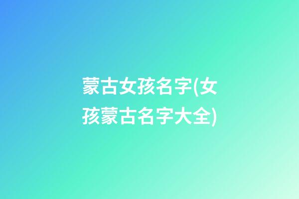 蒙古女孩名字(女孩蒙古名字大全)
