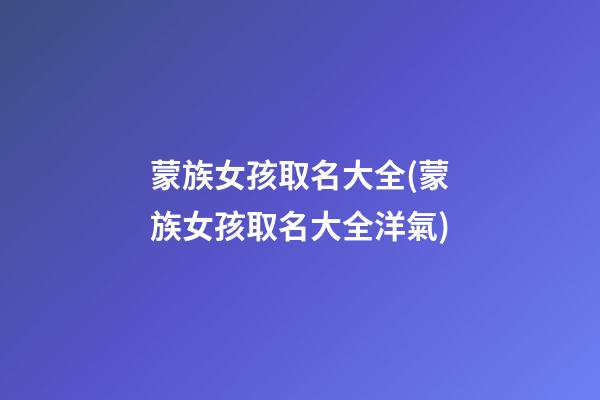蒙族女孩取名大全(蒙族女孩取名大全洋氣)