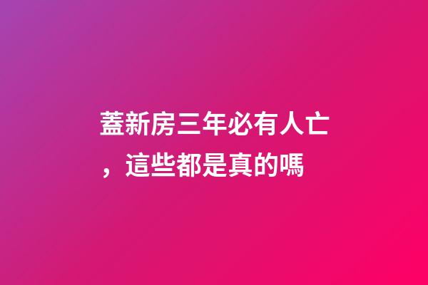 蓋新房三年必有人亡，這些都是真的嗎