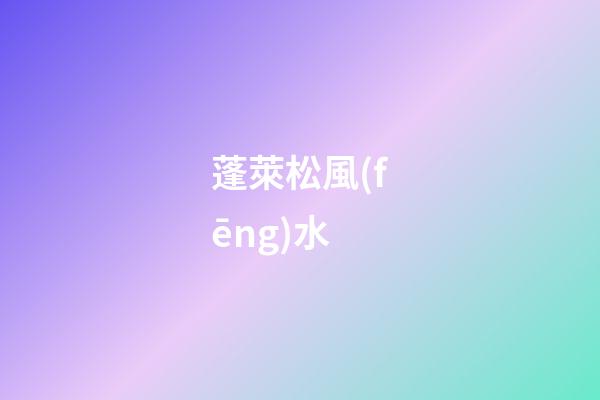 蓬萊松風(fēng)水