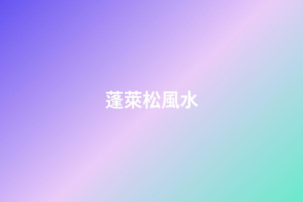 蓬萊松風水