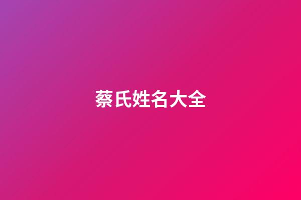 蔡氏姓名大全(蔡姓氏)-第1張-寶寶起名-玄機派