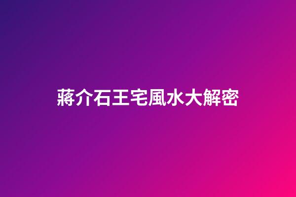 蔣介石王宅風水大解密