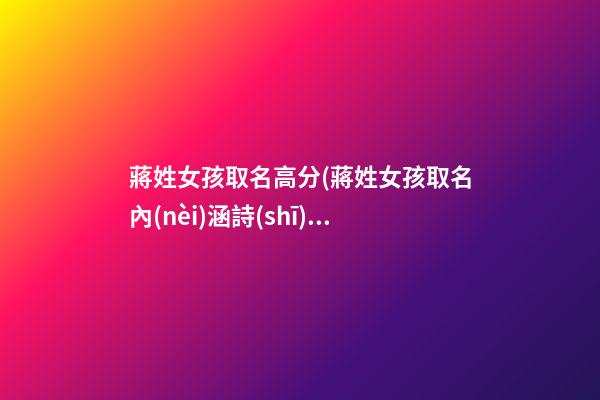 蔣姓女孩取名高分(蔣姓女孩取名內(nèi)涵詩(shī)意吉祥名)