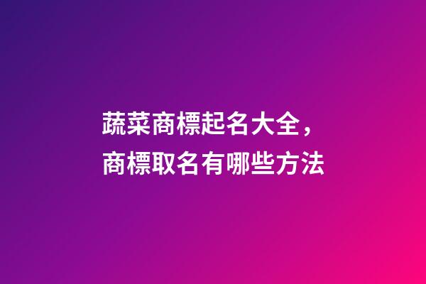 蔬菜商標起名大全，商標取名有哪些方法-第1張-商標起名-玄機派