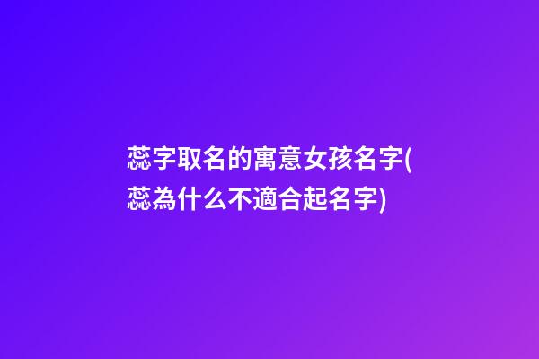 蕊字取名的寓意女孩名字(蕊為什么不適合起名字)
