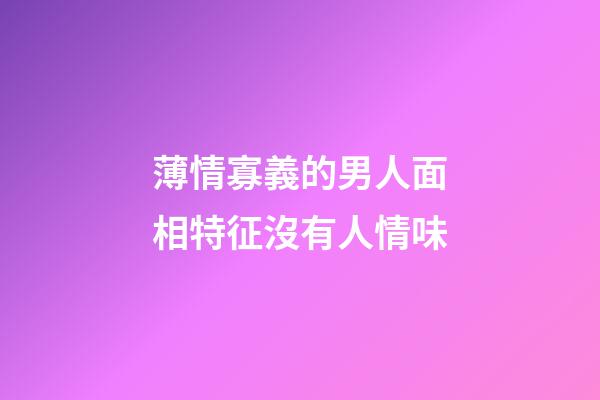 薄情寡義的男人面相特征沒有人情味