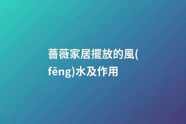 薔薇家居擺放的風(fēng)水及作用