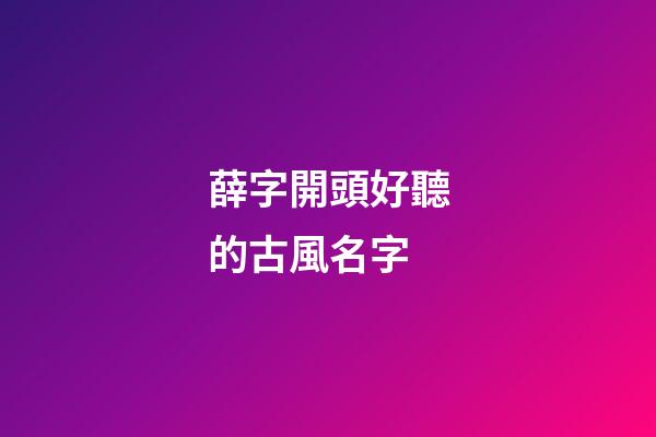 薛字開頭好聽的古風名字(薛開頭的詩詞)-第1張-寶寶起名-玄機派