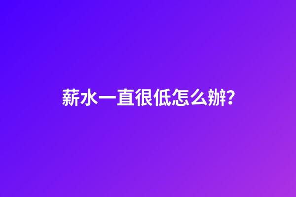 薪水一直很低怎么辦？