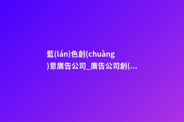 藍(lán)色創(chuàng)意廣告公司_廣告公司創(chuàng)意取名-第1張-公司起名-玄機派