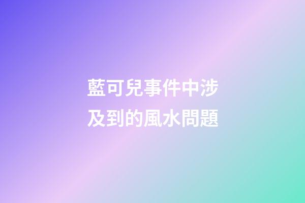 藍可兒事件中涉及到的風水問題