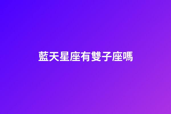 藍天星座有雙子座嗎-第1張-星座運勢-玄機派