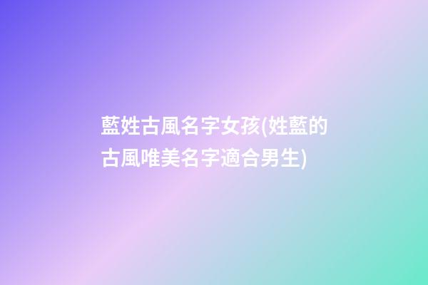 藍姓古風名字女孩(姓藍的古風唯美名字適合男生)