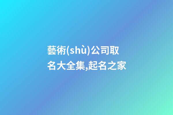 藝術(shù)公司取名大全集,起名之家-第1張-公司起名-玄機(jī)派