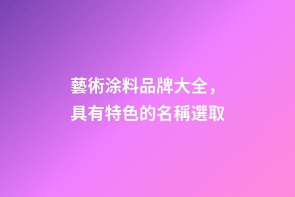 藝術涂料品牌大全，具有特色的名稱選取-第1張-商標起名-玄機派