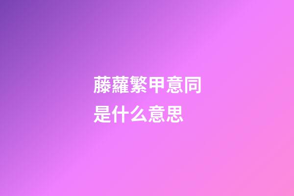 藤蘿繁甲意同是什么意思