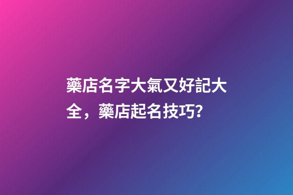 藥店名字大氣又好記大全，藥店起名技巧？-第1張-店鋪起名-玄機派