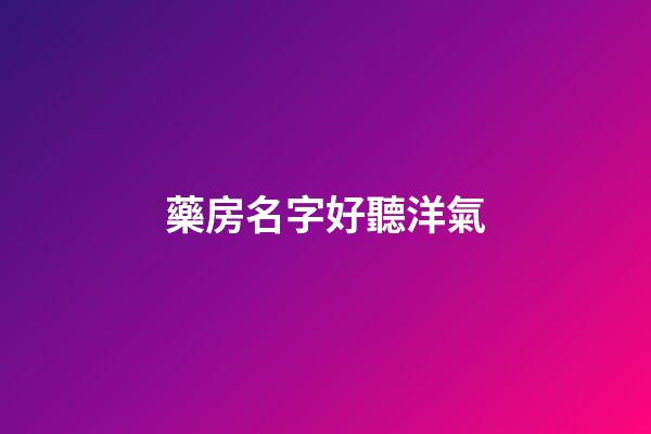 藥房名字好聽洋氣