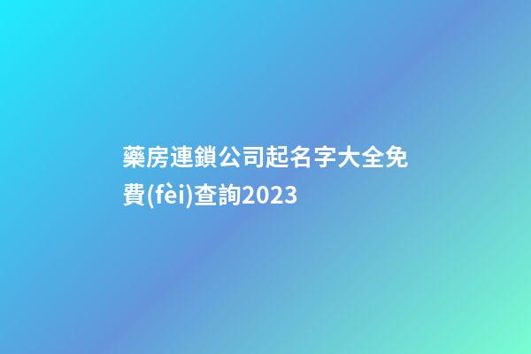 藥房連鎖公司起名字大全免費(fèi)查詢2023
