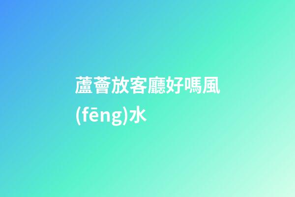 蘆薈放客廳好嗎風(fēng)水