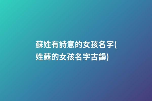 蘇姓有詩意的女孩名字(姓蘇的女孩名字古韻)