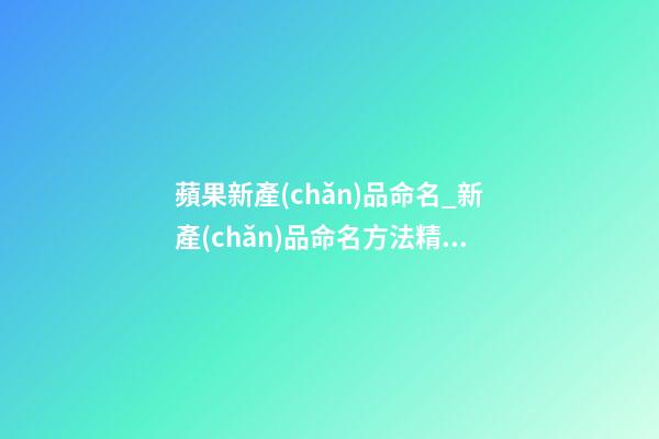 蘋果新產(chǎn)品命名_新產(chǎn)品命名方法精選-第1張-公司起名-玄機(jī)派