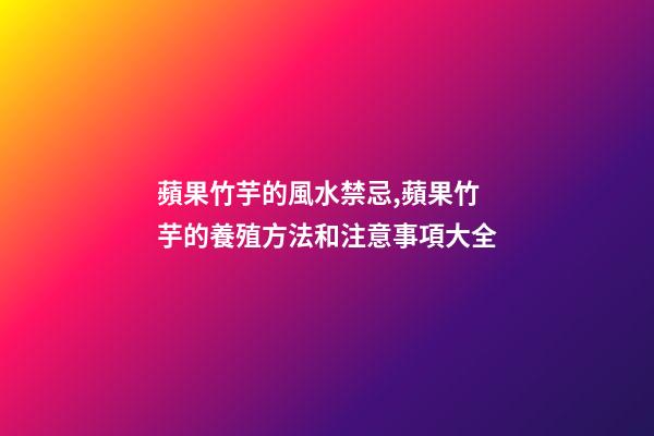 蘋果竹芋的風水禁忌,蘋果竹芋的養殖方法和注意事項大全