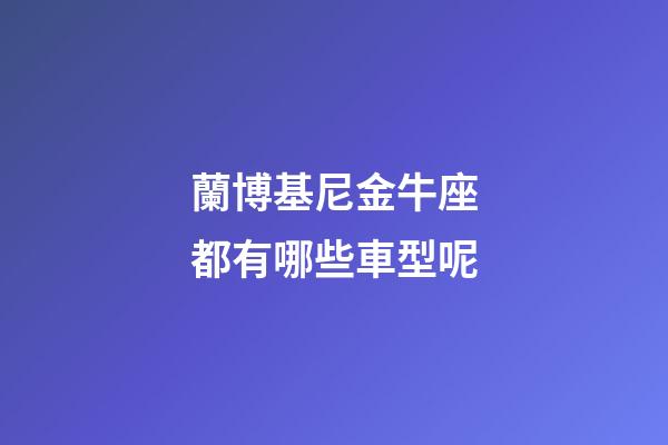 蘭博基尼金牛座都有哪些車型呢-第1張-星座運勢-玄機派