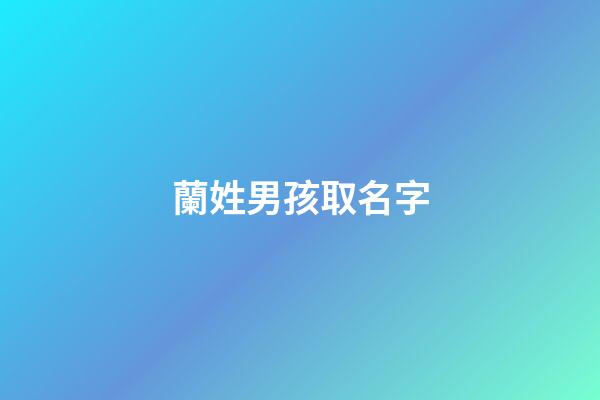 蘭姓男孩取名字(蘭姓男孩取名字)-第1張-男孩起名-玄機(jī)派