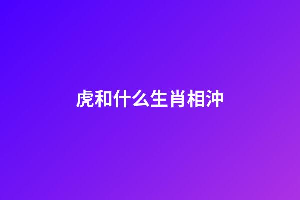 虎和什么生肖相沖