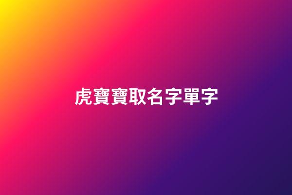 虎寶寶取名字單字(虎寶寶取名字單字好嗎)-第1張-寶寶起名-玄機派
