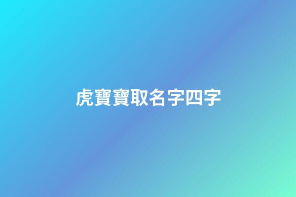 虎寶寶取名字四字(虎寶寶取名什么字好)-第1張-寶寶起名-玄機派