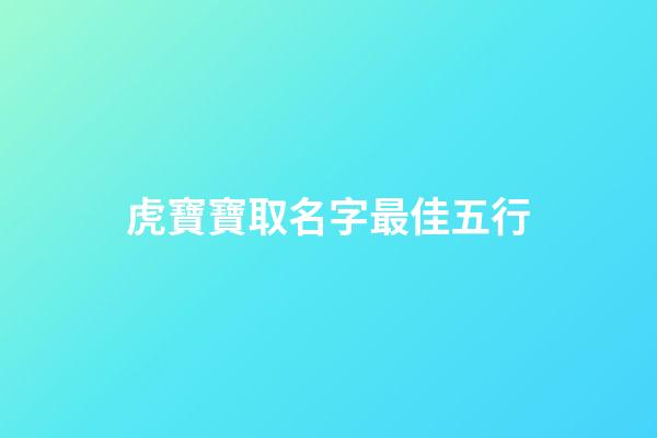 虎寶寶取名字最佳五行(取名字大全免費查詢)-第1張-寶寶起名-玄機派