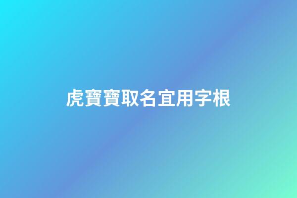虎寶寶取名宜用字根(虎寶寶取名字用什么字好)-第1張-寶寶起名-玄機派