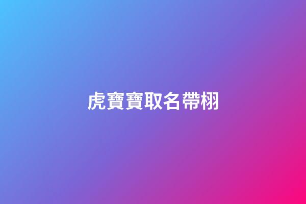 虎寶寶取名帶栩(虎寶寶取名帶栩好不好)-第1張-寶寶起名-玄機派