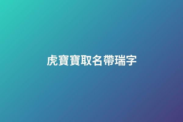 虎寶寶取名帶瑞字(虎寶寶取名帶瑞字有哪些好名字)-第1張-寶寶起名-玄機派