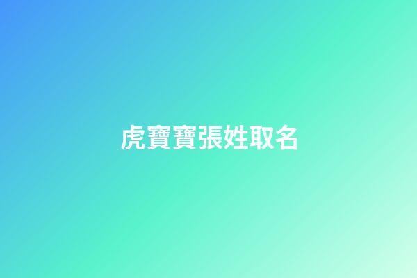 虎寶寶張姓取名(虎寶寶張姓取名)-第1張-寶寶起名-玄機派
