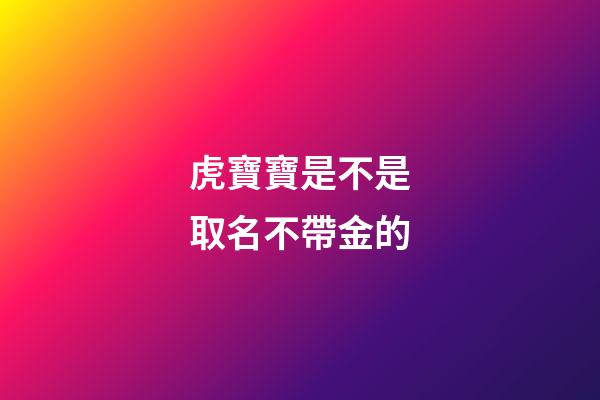 虎寶寶是不是取名不帶金的(屬虎的名字帶金好嗎)-第1張-寶寶起名-玄機派