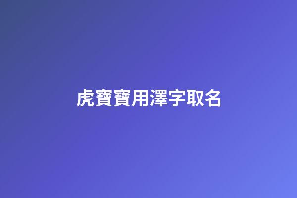 虎寶寶用澤字取名(虎寶寶用澤字取名好嗎)-第1張-寶寶起名-玄機派