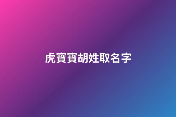 虎寶寶胡姓取名字-第1張-寶寶起名-玄機派